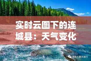 实时云图下的连城县:天气变化的视觉盛宴