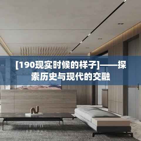 [190现实时候的样子]——探索历史与现代的交融
