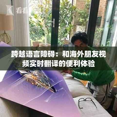 跨越语言障碍:和海外朋友视频实时翻译的便利体验
