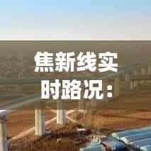 焦新线实时路况:智能交通时代的便捷出行指南