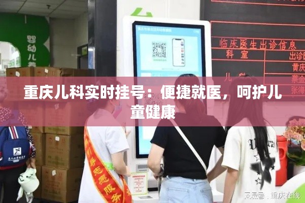 重庆儿科实时挂号:便捷就医,呵护儿童健康