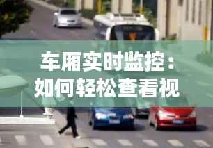 车厢实时监控:如何轻松查看视频,保障出行安全