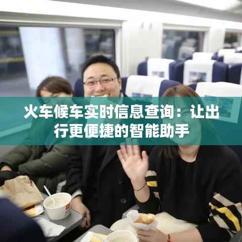 火车候车实时信息查询:让出行更便捷的智能助手