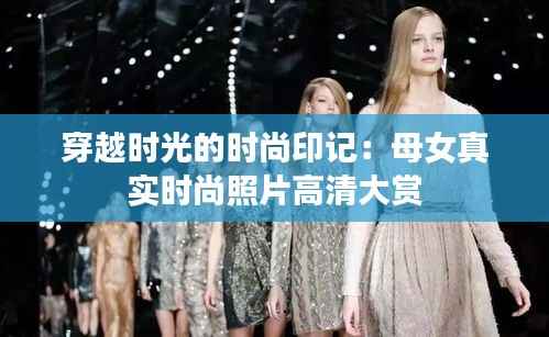 穿越时光的时尚印记:母女真实时尚照片高清大赏
