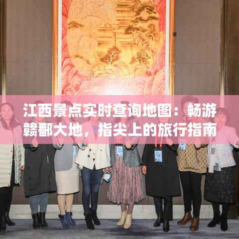 江西景点实时查询地图:畅游赣鄱大地,指尖上的旅行指南