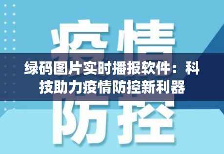 绿码图片实时播报软件：科技助力疫情防控新利器
