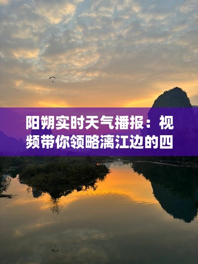阳朔实时天气播报：视频带你领略漓江边的四季变幻