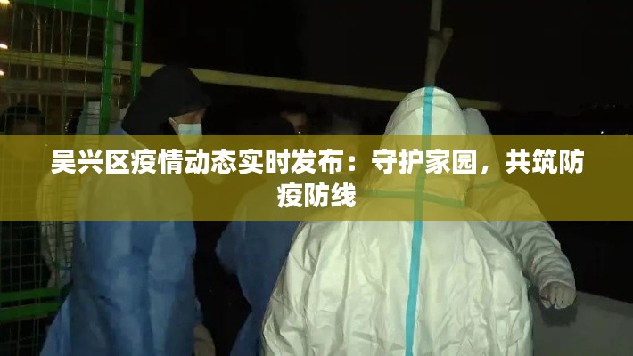 吴兴区疫情动态实时发布:守护家园,共筑防疫防线