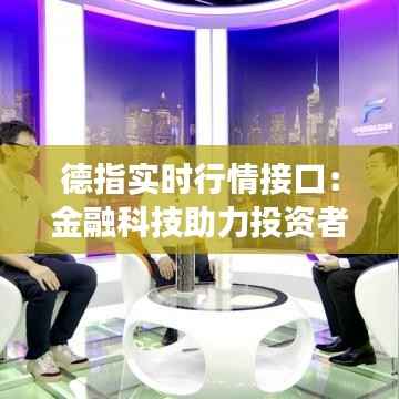 德指实时行情接口:金融科技助力投资者实时把握市场脉搏