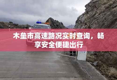 木垒市高速路况实时查询,畅享安全便捷出行