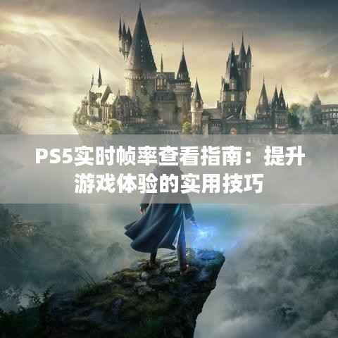 PS5实时帧率查看指南:提升游戏体验的实用技巧