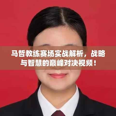 马哲教练赛场实战解析,战略与智慧的巅峰对决视频!