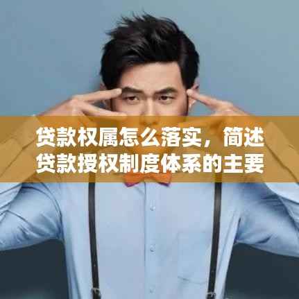 贷款权属怎么落实，简述贷款授权制度体系的主要内容 