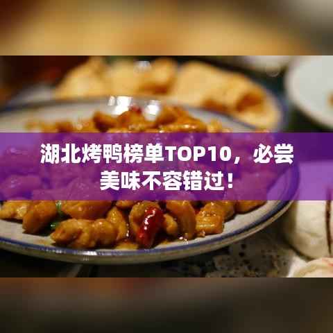 湖北烤鸭榜单TOP10，必尝美味不容错过！