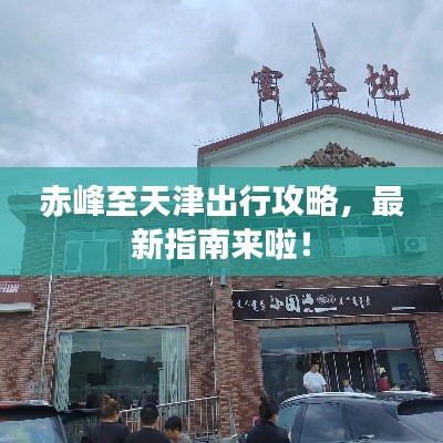 赤峰至天津出行攻略，最新指南来啦！