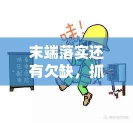 末端落实还有欠缺,抓工作末端落实不够扎实有力