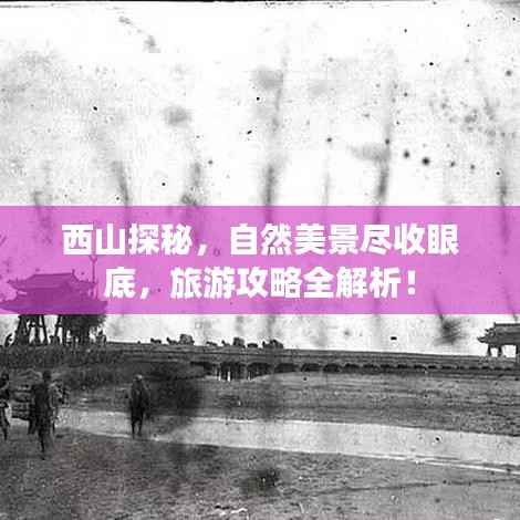 西山探秘,自然美景尽收眼底,旅游攻略全解析!