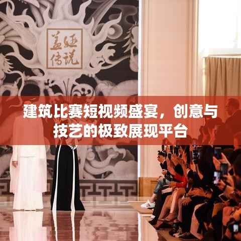 建筑比赛短视频盛宴,创意与技艺的极致展现平台