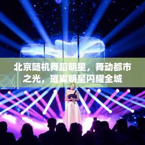 北京随机舞蹈明星,舞动都市之光,璀璨明星闪耀全城