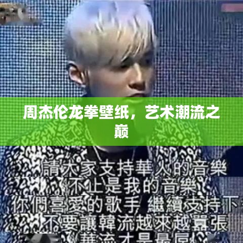 周杰伦龙拳壁纸,艺术潮流之巅