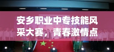 安乡职业中专技能风采大赛，青春激情点燃，技艺争锋展英姿