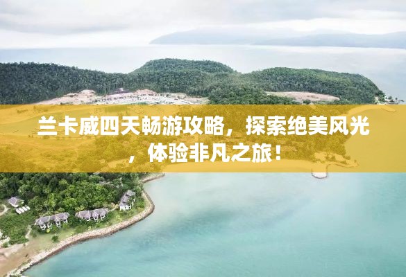 兰卡威四天畅游攻略，探索绝美风光，体验非凡之旅！
