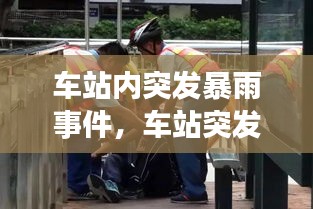 车站内突发暴雨事件,车站突发事件有哪些