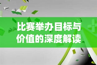 比赛举办目标与价值的深度解读,激发潜能,共创辉煌时刻!