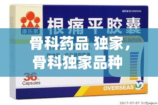 骨科药品 独家，骨科独家品种 