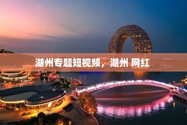 湖州专题短视频,湖州 网红