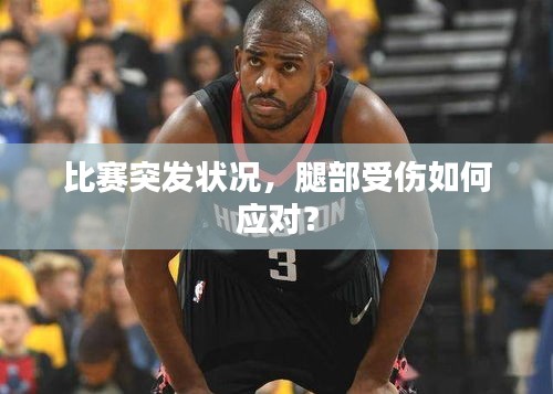 比赛突发状况，腿部受伤如何应对？