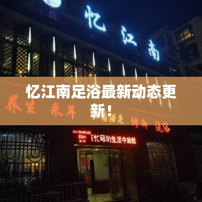 忆江南足浴最新动态更新！