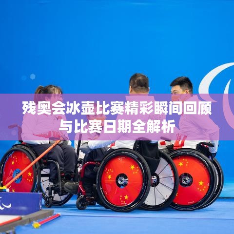 残奥会冰壶比赛精彩瞬间回顾与比赛日期全解析