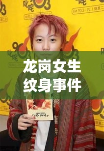 龙岗女生纹身事件最新进展揭秘,事件进展引人关注,后续动态一网打尽!