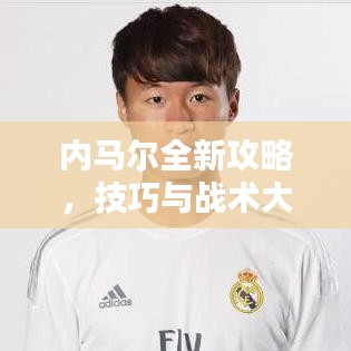 内马尔全新攻略,技巧与战术大揭秘!