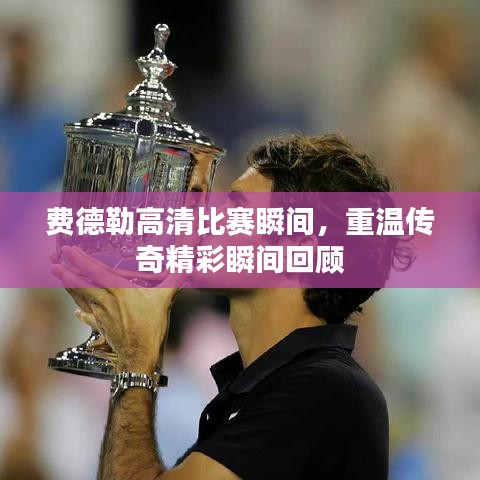 费德勒高清比赛瞬间,重温传奇精彩瞬间回顾