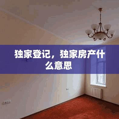 独家登记,独家房产什么意思