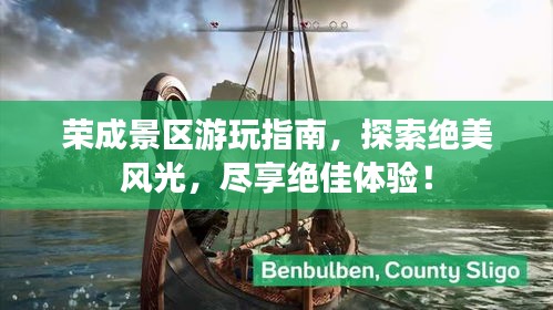 荣成景区游玩指南,探索绝美风光,尽享绝佳体验!