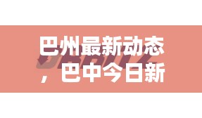 巴州最新动态,巴中今日新闻头条速递