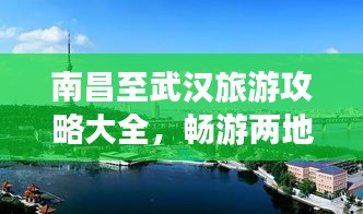 南昌至武汉旅游攻略大全,畅游两地必知!