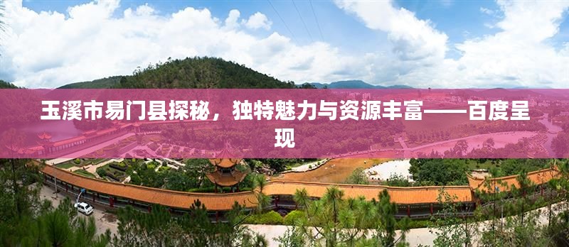 玉溪市易门县探秘，独特魅力与资源丰富——百度呈现